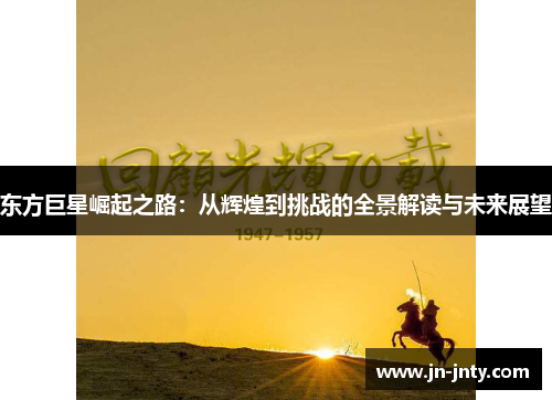 东方巨星崛起之路：从辉煌到挑战的全景解读与未来展望