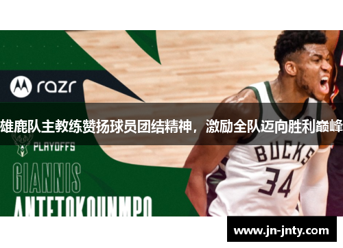 雄鹿队主教练赞扬球员团结精神，激励全队迈向胜利巅峰
