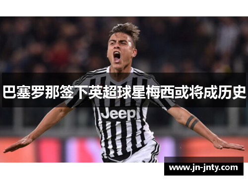 巴塞罗那签下英超球星梅西或将成历史