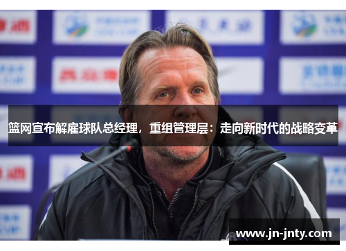 篮网宣布解雇球队总经理，重组管理层：走向新时代的战略变革