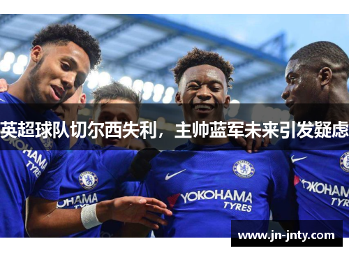 英超球队切尔西失利，主帅蓝军未来引发疑虑