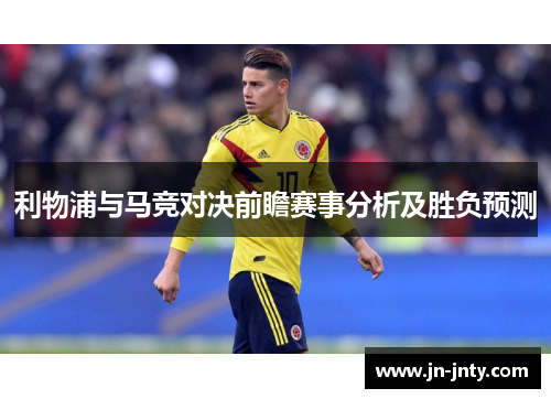 利物浦与马竞对决前瞻赛事分析及胜负预测