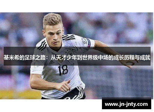 基米希的足球之路：从天才少年到世界级中场的成长历程与成就
