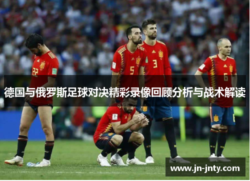 德国与俄罗斯足球对决精彩录像回顾分析与战术解读