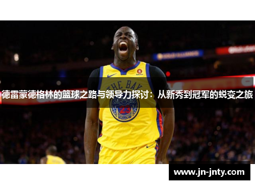 德雷蒙德格林的篮球之路与领导力探讨：从新秀到冠军的蜕变之旅