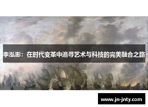 李泓澎：在时代变革中追寻艺术与科技的完美融合之路